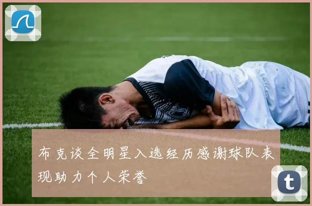 布克谈全明星入选经历感谢球队表现助力个人荣誉