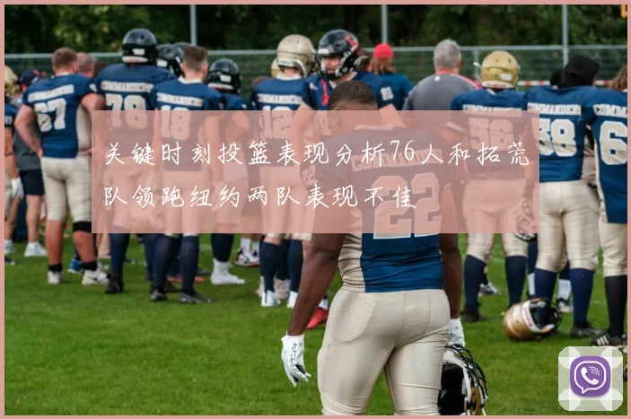 关键时刻投篮表现分析76人和拓荒队领跑纽约两队表现不佳