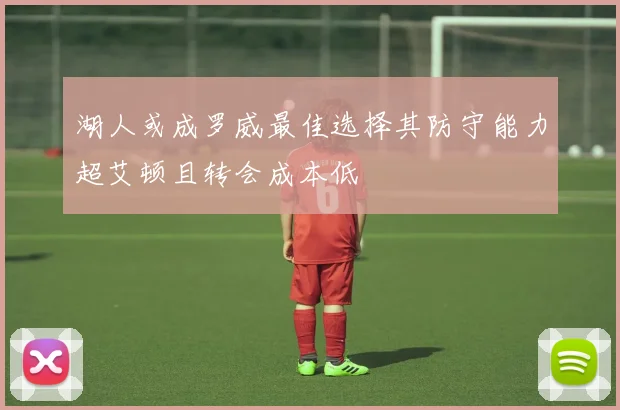 湖人或成罗威最佳选择其防守能力超艾顿且转会成本低
