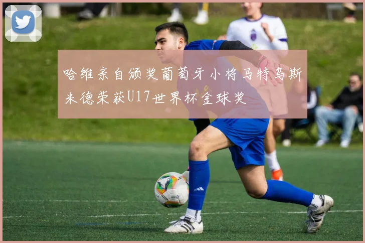 哈维亲自颁奖葡萄牙小将马特乌斯米德荣获U17世界杯金球奖