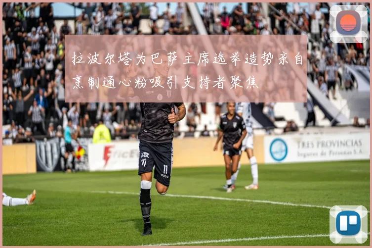 拉波尔塔为巴萨主席选举造势亲自烹制通心粉吸引支持者聚焦