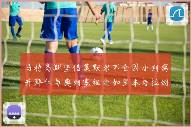 马特乌斯坚信莱默尔不会因小利离开拜仁与奥利塞组合如罗本与拉姆