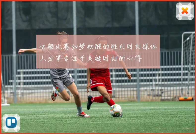 快船比赛如梦初醒的胜利时刻媒体人分享专注于关键时刻的心得