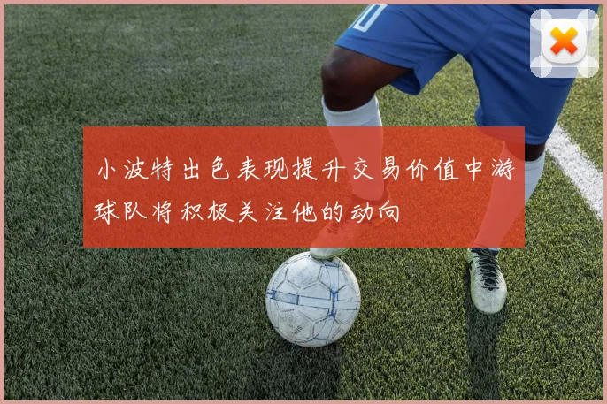 小波特出色表现提升交易价值中游球队将积极关注他的动向
