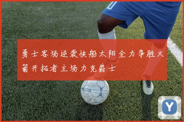 勇士客场逆袭快船太阳全力争胜火箭开拓者主场力克爵士