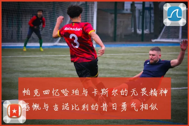 帕克回忆哈珀与卡斯尔的无畏精神感慨与吉诺比利的昔日勇气相似