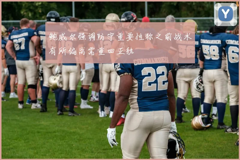 鲍威尔强调防守重要性称之前战术有所偏离需重回正轨