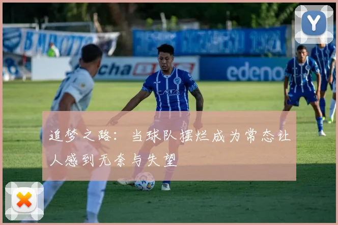 追梦之路：当球队摆烂成为常态让人感到无奈与失望