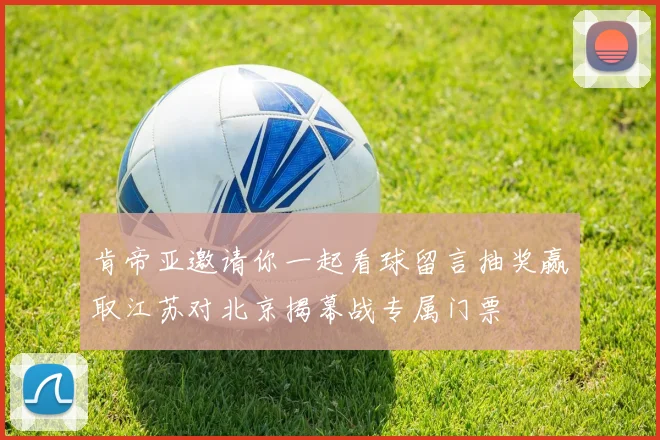 肯帝亚邀请你一起看球留言抽奖赢取江苏对北京揭幕战专属门票