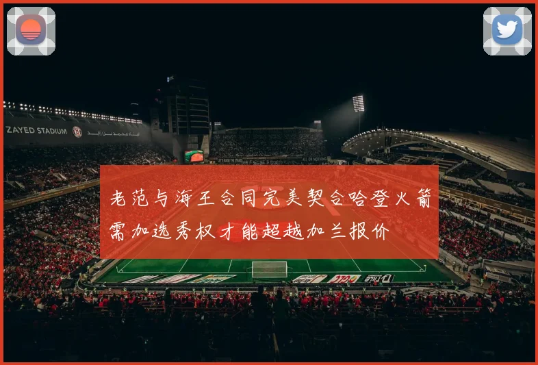 老范与海王合同完美契合哈登火箭需加选秀权才能超越加兰报价
