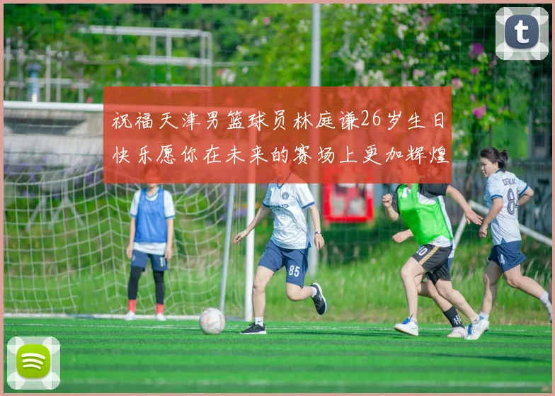 祝福天津男篮球员林庭谦26岁生日快乐愿你在未来的赛场上更加辉煌