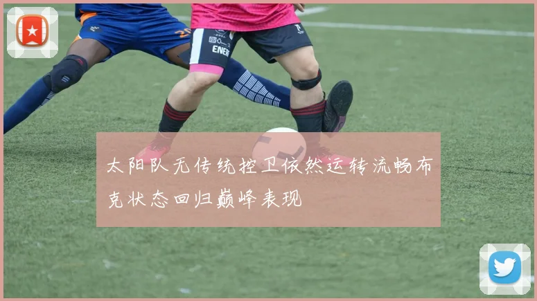 太阳队无传统控卫依然运转流畅布克状态回归巅峰表现