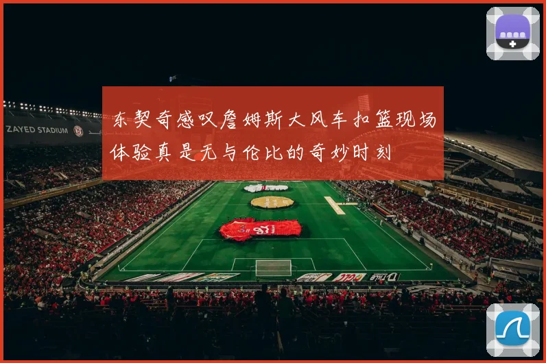 东契奇感叹詹姆斯大风车扣篮现场体验真是无与伦比的奇妙时刻