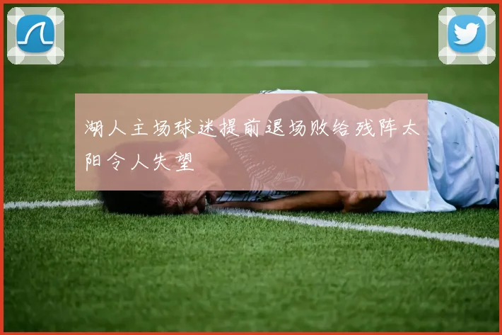 湖人主场球迷提前退场败给残阵太阳令人失望