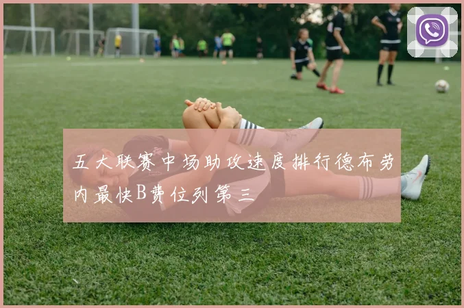 五大联赛中场助攻速度排行德布劳内最快B费位列第三