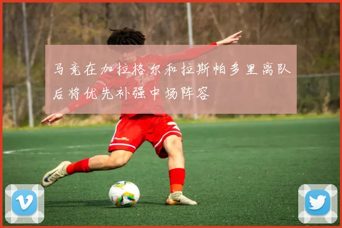 马竞在加拉格尔和拉斯帕多里离队后将优先补强中场阵容