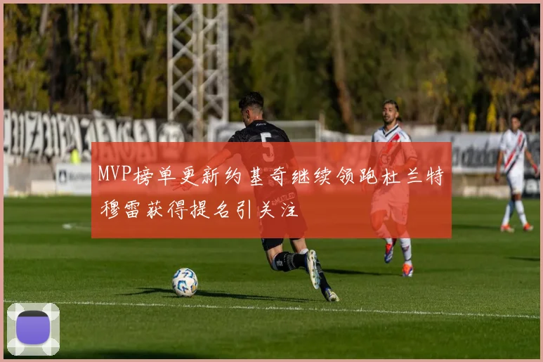 MVP榜单更新约基奇继续领跑杜兰特穆雷获得提名引关注