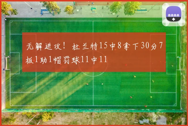 无解进攻！杜兰特15中8拿下30分7板1助1帽罚球11中11