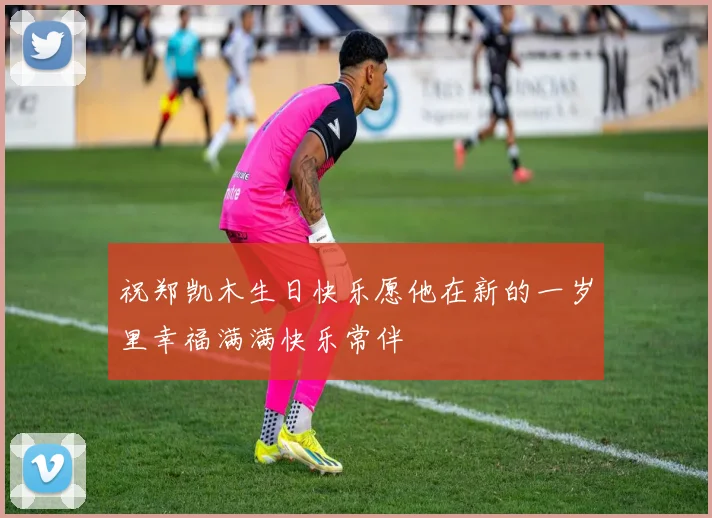 祝郑凯木生日快乐愿他在新的一岁里幸福满满快乐常伴