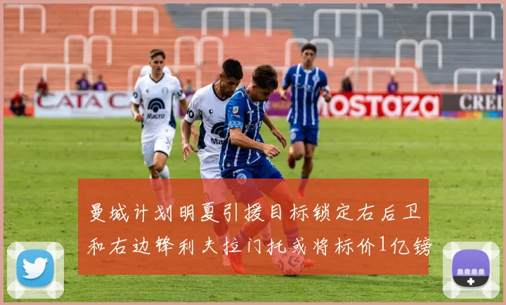 曼城计划明夏引援目标锁定右后卫和右边锋利夫拉门托或将标价1亿镑